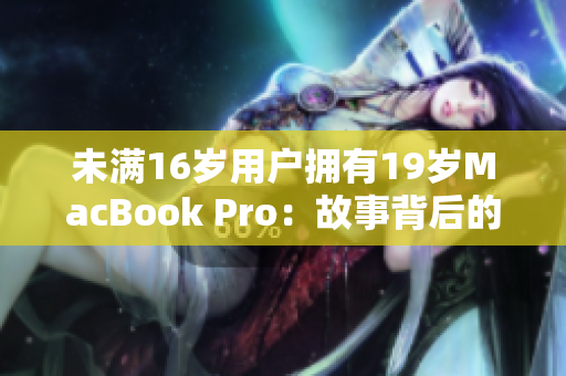 未满16岁用户拥有19岁MacBook Pro：故事背后的网络时代