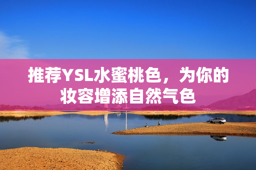 推荐YSL水蜜桃色，为你的妆容增添自然气色