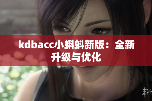 kdbacc小蝌蚪新版：全新升级与优化