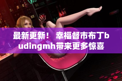 最新更新！ 幸福督市布丁budingmh带来更多惊喜
