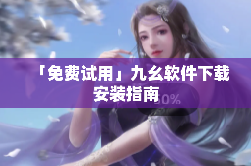 「免费试用」九幺软件下载安装指南