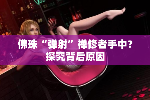 佛珠“弹射”禅修者手中？探究背后原因