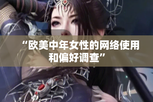 “欧美中年女性的网络使用和偏好调查”