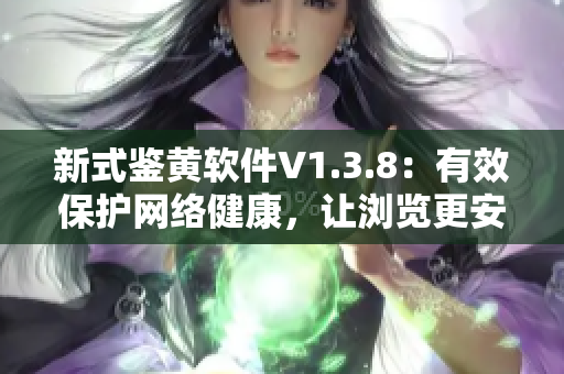 新式鉴黄软件V1.3.8：有效保护网络健康，让浏览更安全
