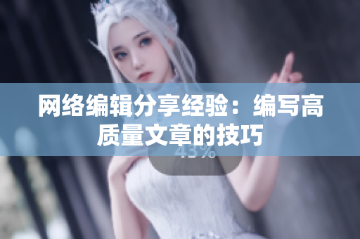 网络编辑分享经验：编写高质量文章的技巧