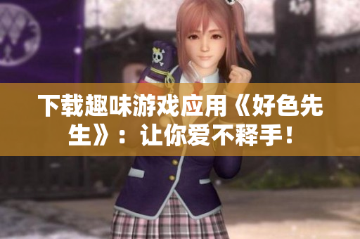 下载趣味游戏应用《好色先生》：让你爱不释手！