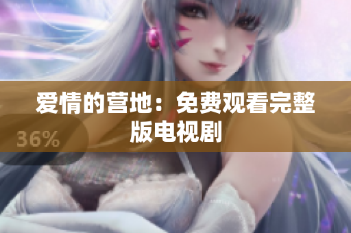 爱情的营地：免费观看完整版电视剧