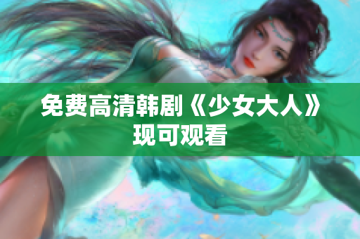免费高清韩剧《少女大人》现可观看