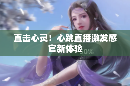 直击心灵！心跳直播激发感官新体验