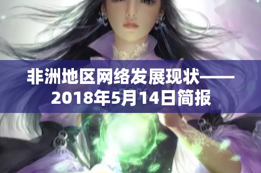 非洲地区网络发展现状——2018年5月14日简报