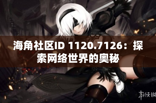海角社区ID 1120.7126：探索网络世界的奥秘