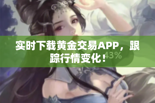 实时下载黄金交易APP，跟踪行情变化！