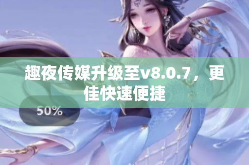 趣夜传媒升级至v8.0.7，更佳快速便捷
