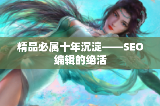精品必属十年沉淀——SEO编辑的绝活