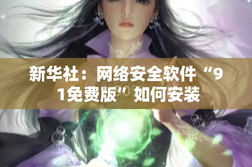 新华社：网络安全软件“9 1免费版”如何安装