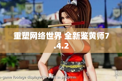 重塑网络世界 全新鉴黄师7.4.2