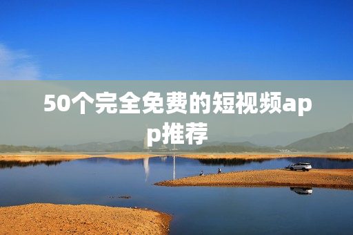 50个完全免费的短视频app推荐