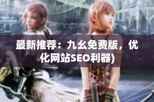 最新推荐：九幺免费版，优化网站SEO利器)
