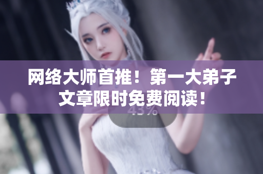 网络大师首推！第一大弟子文章限时免费阅读！