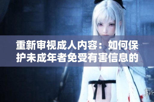 重新审视成人内容：如何保护未成年者免受有害信息的侵害