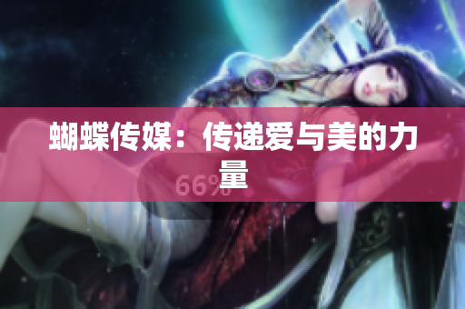 蝴蝶传媒：传递爱与美的力量