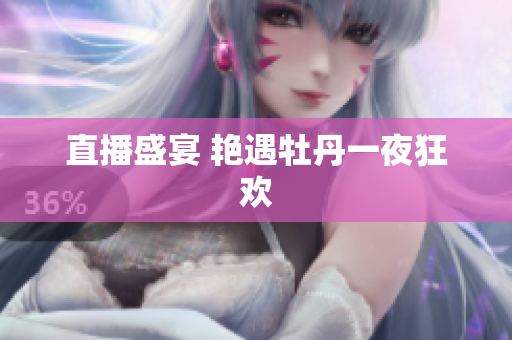 直播盛宴 艳遇牡丹一夜狂欢
