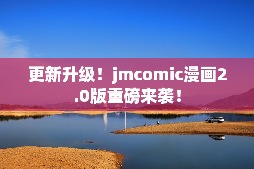 更新升级！jmcomic漫画2.0版重磅来袭！