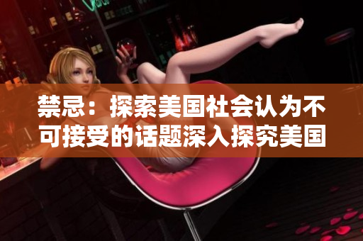 禁忌：探索美国社会认为不可接受的话题深入探究美国禁忌话题的社会观念