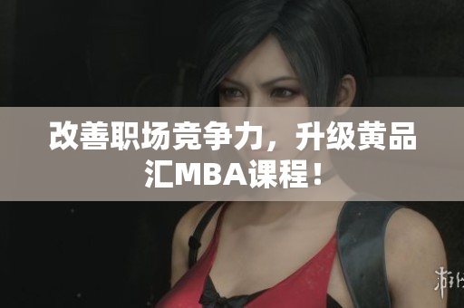改善职场竞争力，升级黄品汇MBA课程！