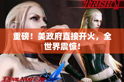 重磅！美政府直接开火，全世界震惊！
