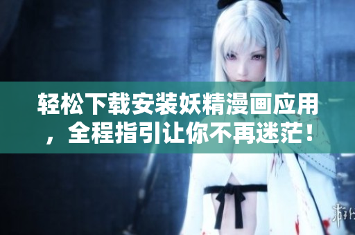 轻松下载安装妖精漫画应用，全程指引让你不再迷茫！