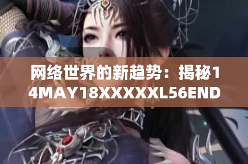 网络世界的新趋势：揭秘14MAY18XXXXXL56ENDIAN40