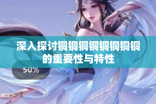 深入探讨铜铜铜铜铜铜铜铜的重要性与特性