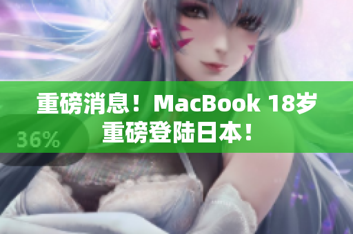 重磅消息！MacBook 18岁重磅登陆日本！
