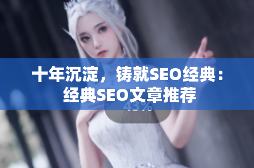 十年沉淀，铸就SEO经典： 经典SEO文章推荐