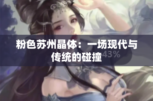 粉色苏州晶体：一场现代与传统的碰撞