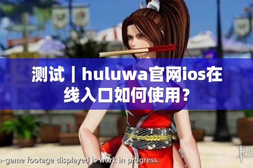 测试｜huluwa官网ios在线入口如何使用？