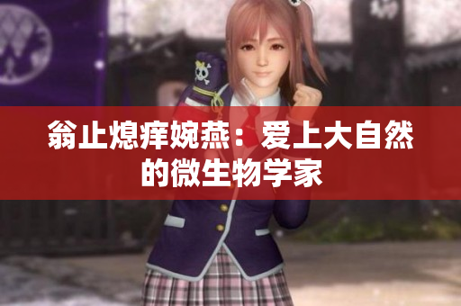 翁止熄痒婉燕：爱上大自然的微生物学家