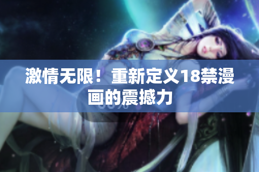 激情无限！重新定义18禁漫画的震撼力
