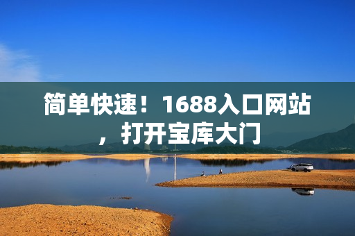 简单快速！1688入口网站，打开宝库大门