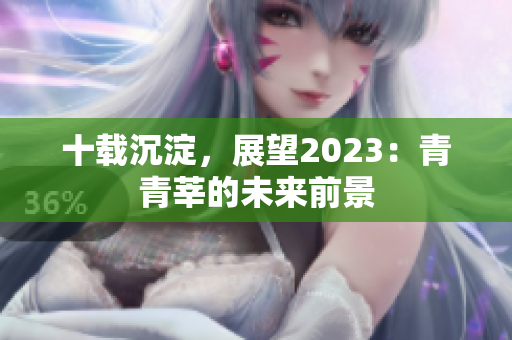 十载沉淀，展望2023：青青莘的未来前景
