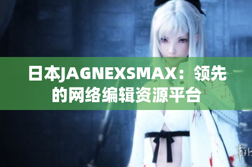 日本JAGNEXSMAX：领先的网络编辑资源平台