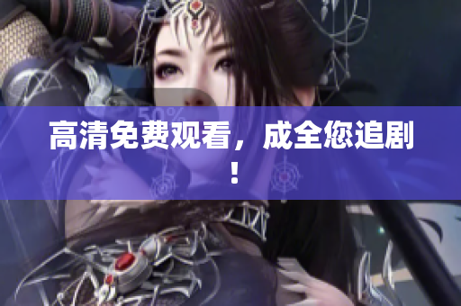 高清免费观看，成全您追剧！