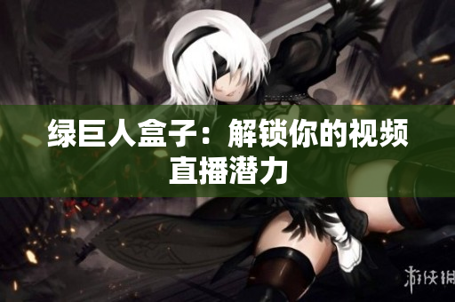 绿巨人盒子：解锁你的视频直播潜力