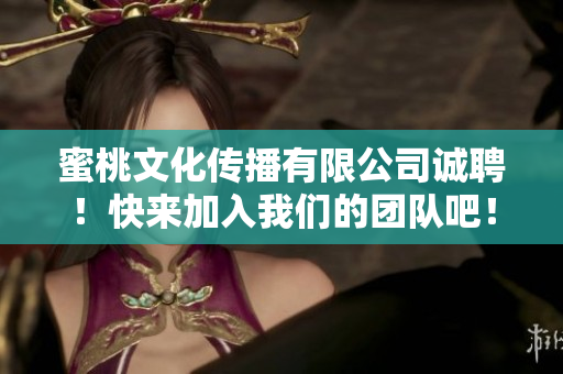蜜桃文化传播有限公司诚聘！快来加入我们的团队吧！