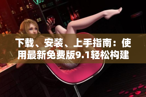 下载、安装、上手指南：使用最新免费版9.1轻松构建在线网络！