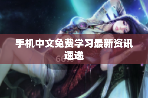 手机中文免费学习最新资讯速递