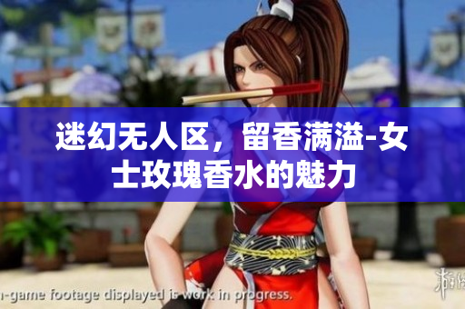 迷幻无人区，留香满溢-女士玫瑰香水的魅力