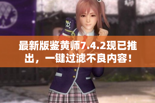 最新版鉴黄师7.4.2现已推出，一键过滤不良内容！