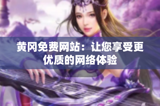 黄冈免费网站：让您享受更优质的网络体验
